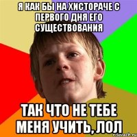 я как бы на хистораче с первого дня его существования так что не тебе меня учить, лол