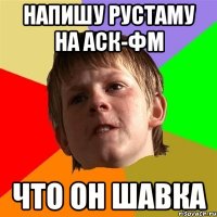 напишу рустаму на аск-фм что он шавка