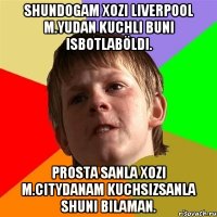 shundogam xozi liverpool m.yudan kuchli buni isbotlaböldi. prosta sanla xozi m.citydanam kuchsizsanla shuni bilaman.