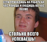 если приходишь на работу на час раньше и уходишь на час позже столько всего успеваешь!