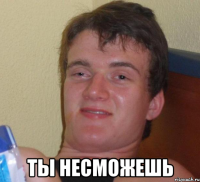  ты несможешь