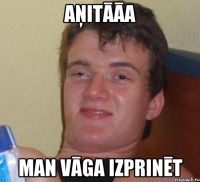 aņitāāa man vāga izprinēt