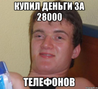 купил деньги за 28000 телефонов