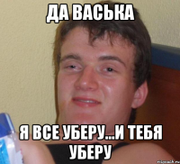 да васька я все уберу...и тебя уберу