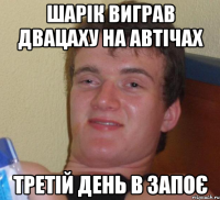 шарік виграв двацаху на автічах третій день в запоє