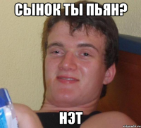 сынок ты пьян? нэт