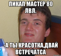 пикап мастер 80 лвл. -а ты красотка,двай встречатса