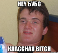 hey бубс классная bitch