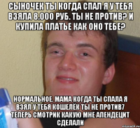 сыночек ты когда спал я у тебя взяла 8.000 руб. ты не против? и купила платье как оно тебе? нормальное. мама когда ты спала я взял у тебя кошелёк ты не против7 теперь смотрик какую мне апендецит сделали