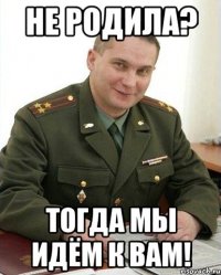 не родила? тогда мы идём к вам!