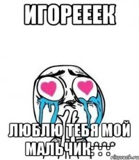 игорееек люблю тебя мой мальчик:*:*:*