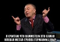  я считаю,что rammstein это самая клевая метал-группа германии,а вы?