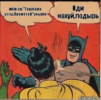 Иди нахуй,лодырь өйгә эш "Ташлама утты,Прометей"укырға