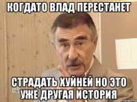 когдато влад перестанет страдать хуйней но это уже другая история