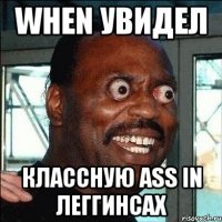 when увидел классную ass in леггинсах