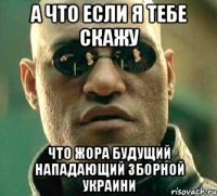 а что если я тебе скажу что жора будущий нападающий зборной украини