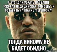 а что если убрать название "скорая медицинская помощь", и оставить название "перевозка" тогда никому не будет обидно