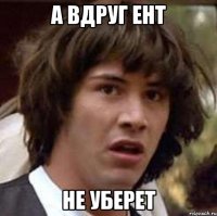 а вдруг ент не уберет