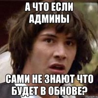 а что если админы сами не знают что будет в обнове?