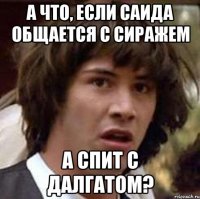 а что, если саида общается с сиражем а спит с далгатом?