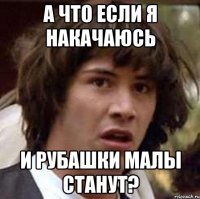 а что если я накачаюсь и рубашки малы станут?