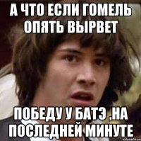 а что если гомель опять вырвет победу у батэ ,на последней минуте