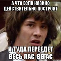 а что если казино действительно построят и туда переедет весь лас-вегас