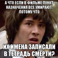 а что если в фильме пункт назначения все умирают, потому что их имена записали в тетрадь смерти?