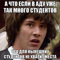 а что если в аду уже так много студентов что для нынешних студентов не хватит места