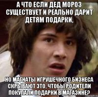 а что если дед мороз существует и реально дарит детям подарки, но магнаты игрушечного бизнеса скрывают это, чтобы родители покупали подарки в магазине?