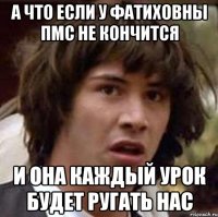 а что если у фатиховны пмс не кончится и она каждый урок будет ругать нас