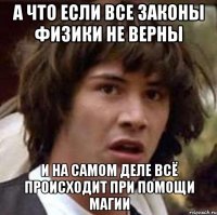 а что если все законы физики не верны и на самом деле всё происходит при помощи магии