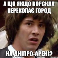 а що якщо ворскла перекопає город на дніпро-арені?