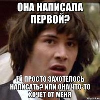 она написала первой? ей просто захотелось написать? или она что-то хочет от меня