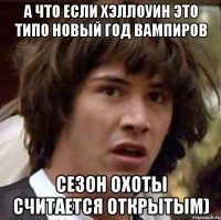 а что если хэллоуин это типо новый год вампиров сезон охоты считается открытым)