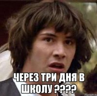  через три дня в школу ???