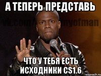 а теперь представь что у тебя есть исходники cs1.6