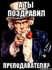 а ты поздравил преподавателя?