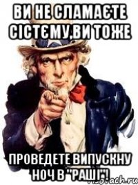 ви не сламаєте сістєму,ви тоже проведете випускну ноч в "раші"!