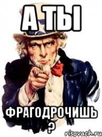 а ты фрагодрочишь ?