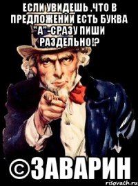 если увидешь ,что в предложении есть буква "а"-сразу пиши раздельно!? ©заварин