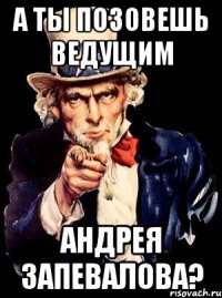 а ты позовешь ведущим андрея запевалова?