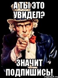 а ты это увидел? значит подпишись!