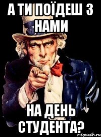 а ти поїдеш з нами на день студента?