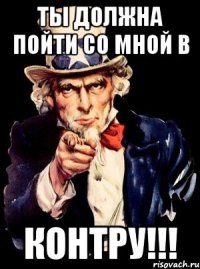 ты должна пойти со мной в контру!!!