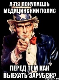 а ты покупаешь медицинский полис перед тем как выехать зарубеж?