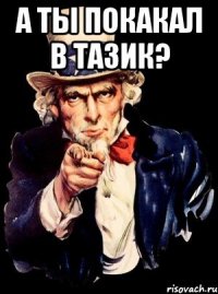 а ты покакал в тазик? 