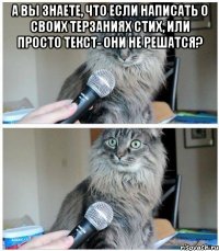 а вы знаете, что если написать о своих терзаниях стих, или просто текст- они не решатся? 