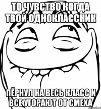 то чувство когда твой одноклассник пёрнул на весь класс и все угорают от смеха