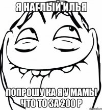 я наглый илья попрошу ка я у мамы что то за 200 р